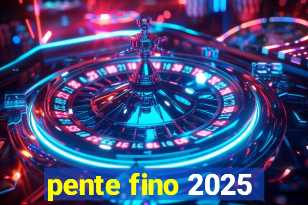 pente fino 2025